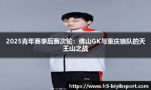 2025青年赛季后赛次轮：佛山GK与重庆狼队的天王山之战