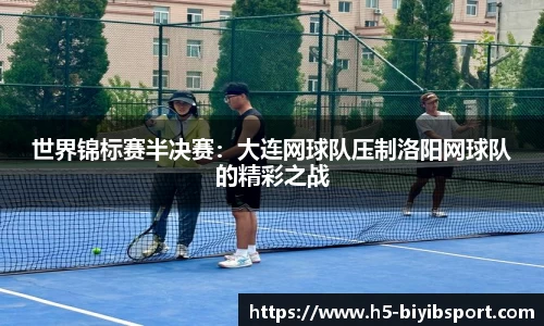 世界锦标赛半决赛：大连网球队压制洛阳网球队的精彩之战