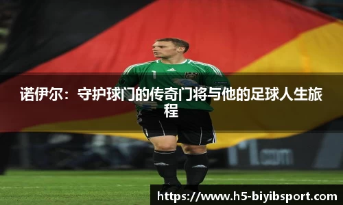 诺伊尔：守护球门的传奇门将与他的足球人生旅程